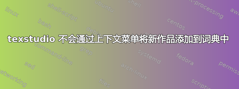 texstudio 不会通过上下文菜单将新作品添加到词典中