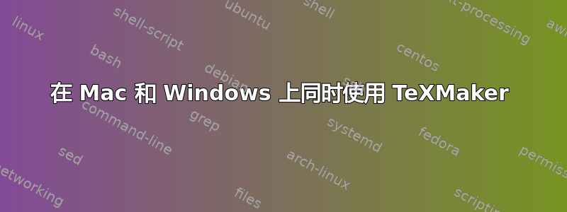 在 Mac 和 Windows 上同时使用 TeXMaker