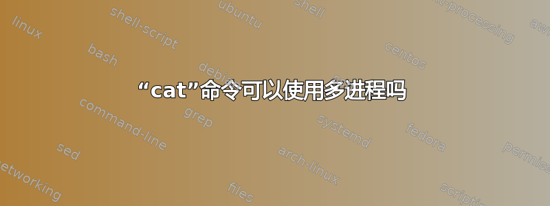 “cat”命令可以使用多进程吗