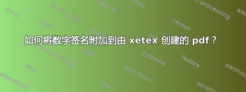 如何将数字签名附加到由 xetex 创建的 pdf？