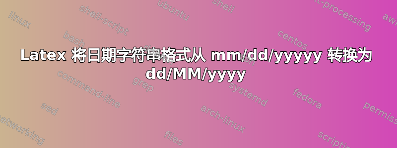 Latex 将日期字符串格式从 mm/dd/yyyyy 转换为 dd/MM/yyyy