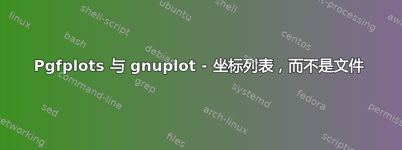 Pgfplots 与 gnuplot - 坐标列表，而不是文件