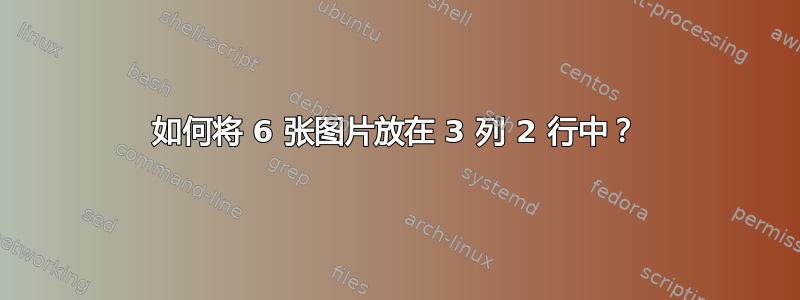 如何将 6 张图片放在 3 列 2 行中？