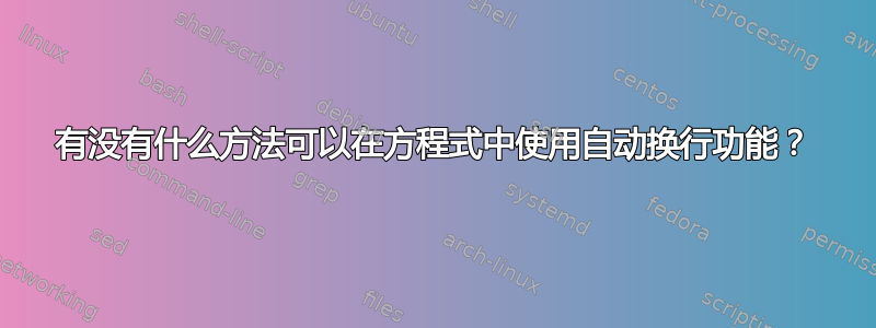 有没有什么方法可以在方程式中使用自动换行功能？