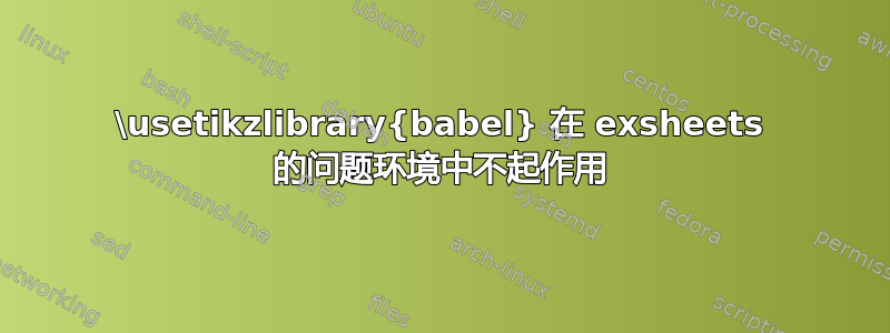 \usetikzlibrary{babel} 在 exsheets 的问题环境中不起作用