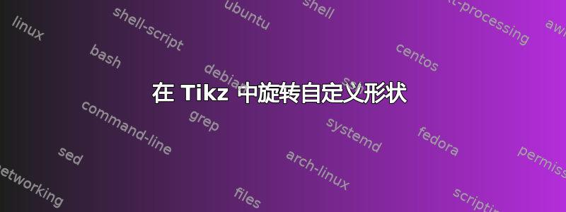 在 Tikz 中旋转自定义形状