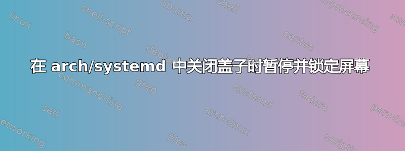 在 arch/systemd 中关闭盖子时暂停并锁定屏幕