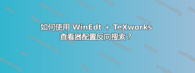 如何使用 WinEdt + TeXworks 查看器配置反向搜索？