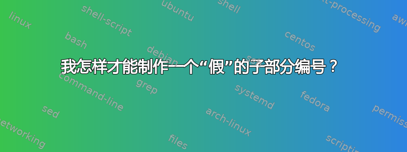 我怎样才能制作一个“假”的子部分编号？