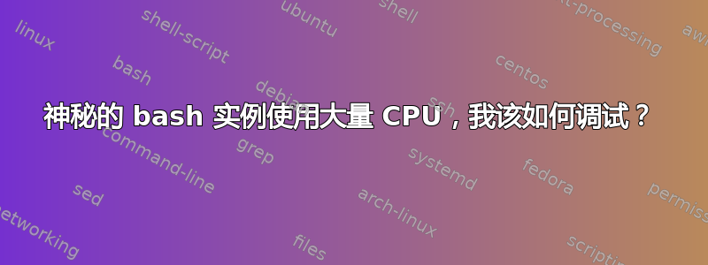 神秘的 bash 实例使用大量 CPU，我该如何调试？