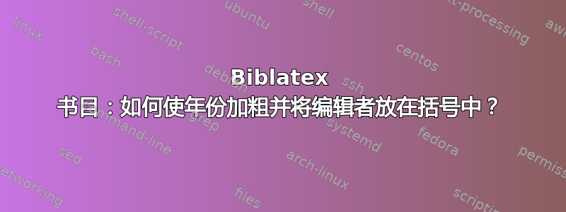 Biblatex 书目：如何使年份加粗并将编辑者放在括号中？