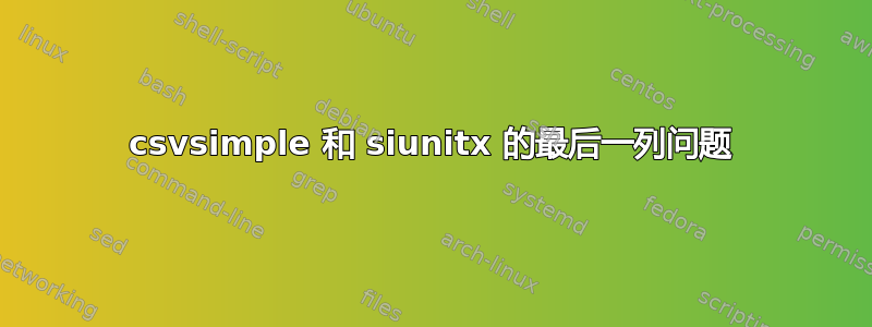 csvsimple 和 siunitx 的最后一列问题