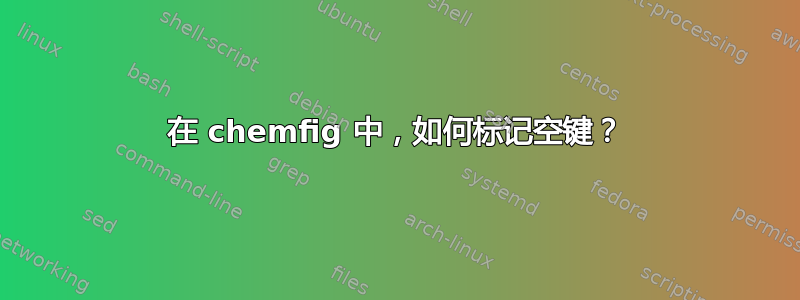 在 chemfig 中，如何标记空键？