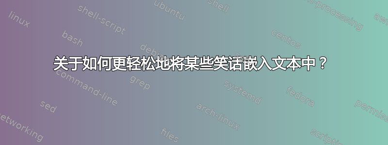 关于如何更轻松地将某些笑话嵌入文本中？