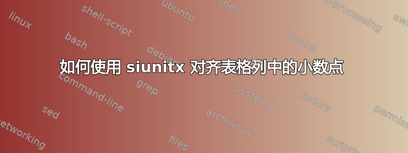 如何使用 siunitx 对齐表格列中的小数点