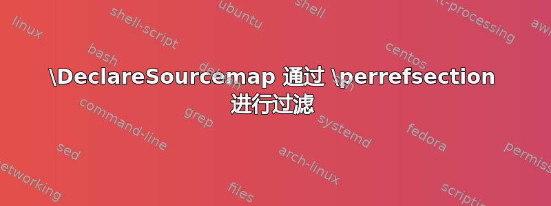 \DeclareSourcemap 通过 \perrefsection 进行过滤