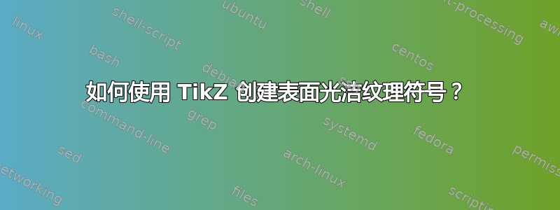 如何使用 TikZ 创建表面光洁纹理符号？