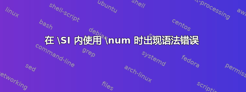 在 \SI 内使用 \num 时出现语法错误