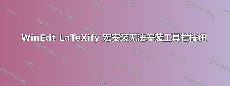 WinEdt LaTeXify 宏安装无法安装工具栏按钮