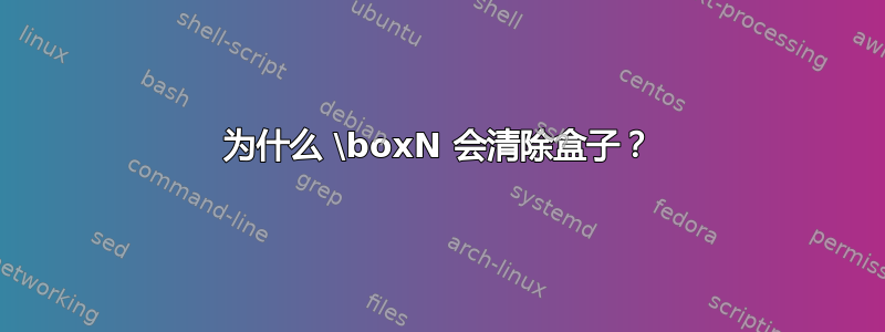 为什么 \boxN 会清除盒子？