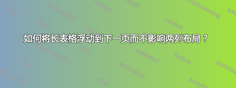 如何将长表格浮动到下一页而不影响两列布局？