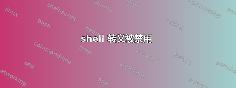 shell 转义被禁用