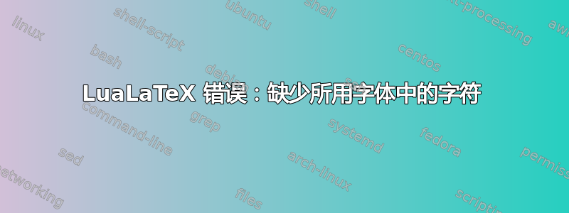 LuaLaTeX 错误：缺少所用字体中的字符