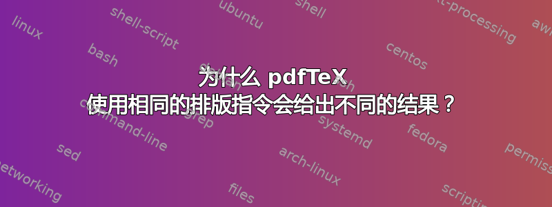 为什么 pdfTeX 使用相同的排版指令会给出不同的结果？