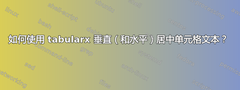 如何使用 tabularx 垂直（和水平）居中单元格文本？