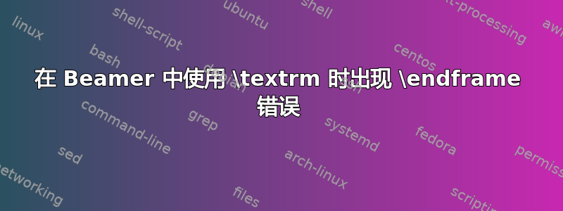 在 Beamer 中使用 \textrm 时出现 \endframe 错误