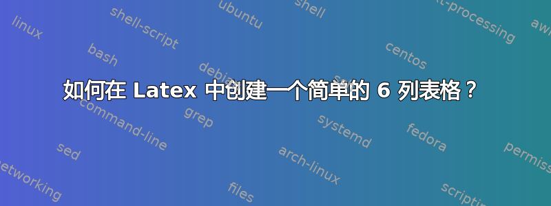 如何在 Latex 中创建一个简单的 6 列表格？