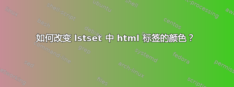 如何改变 lstset 中 html 标签的颜色？