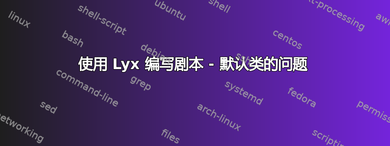 使用 Lyx 编写剧本 - 默认类的问题