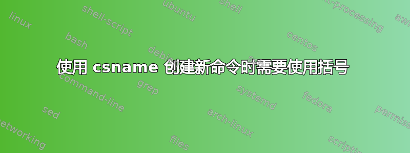 使用 csname 创建新命令时需要使用括号