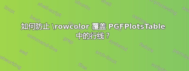 如何防止 \rowcolor 覆盖 PGFPlotsTable 中的行线？