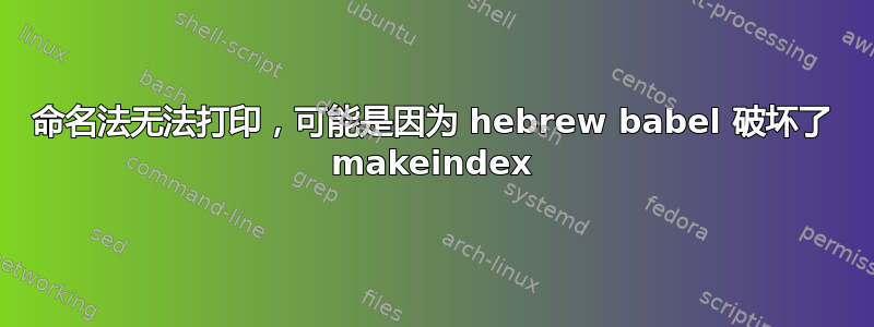 命名法无法打印，可能是因为 hebrew babel 破坏了 makeindex