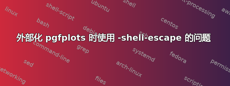 外部化 pgfplots 时使用 -shell-escape 的问题