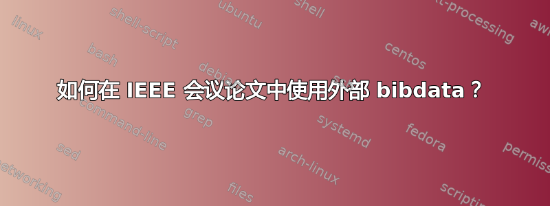 如何在 IEEE 会议论文中使用外部 bibdata？