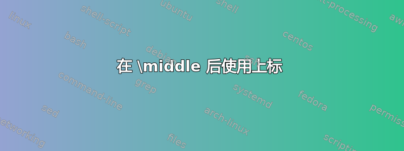 在 \middle 后使用上标