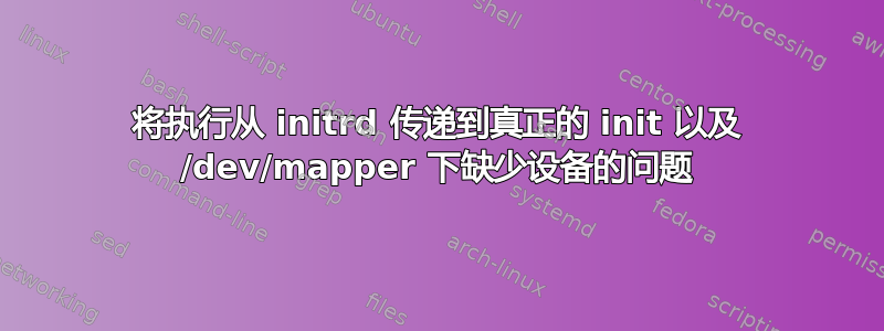 将执行从 initrd 传递到真正的 init 以及 /dev/mapper 下缺少设备的问题