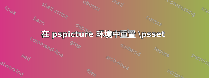 在 pspicture 环境中重置 \psset