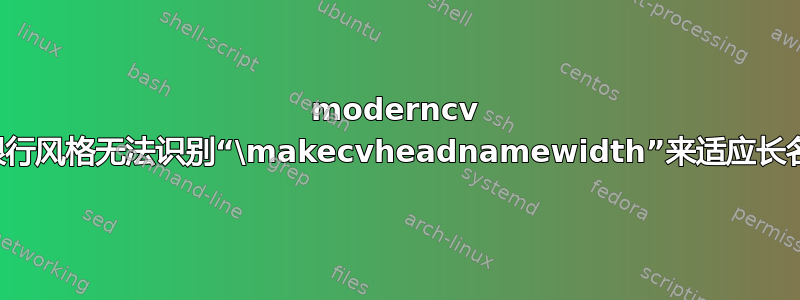 moderncv 的银行风格无法识别“\makecvheadnamewidth”来适应长名称