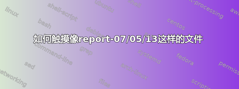 如何触摸像report-07/05/13这样的文件