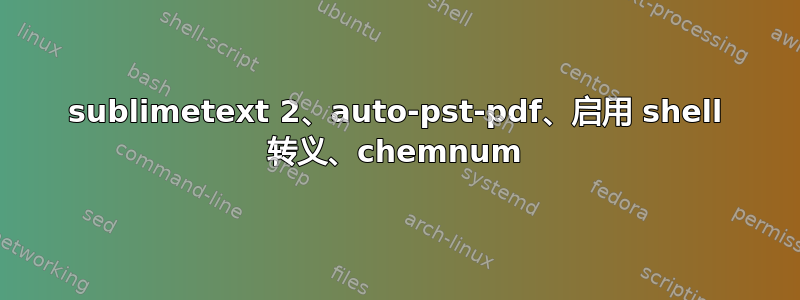 sublimetext 2、auto-pst-pdf、启用 shell 转义、chemnum