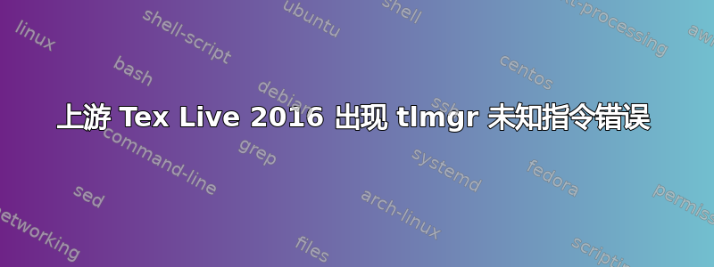 上游 Tex Live 2016 出现 tlmgr 未知指令错误