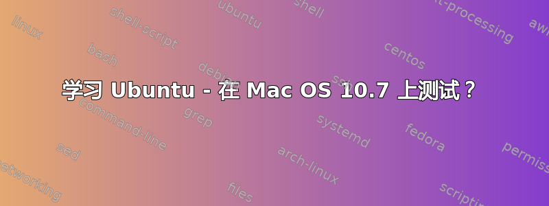 学习 Ubuntu - 在 Mac OS 10.7 上测试？