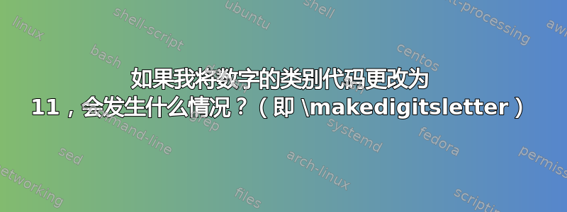 如果我将数字的类别代码更改为 11，会发生什么情况？（即 \makedigitsletter）