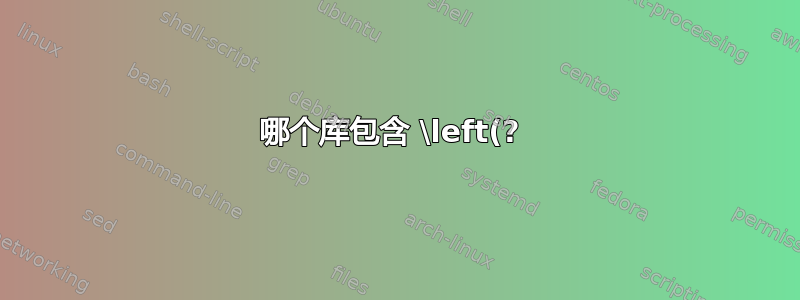 哪个库包含 \left(? 