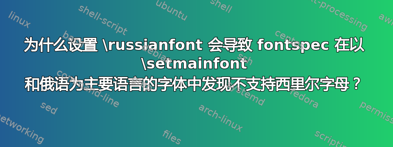 为什么设置 \russianfont 会导致 fontspec 在以 \setmainfont 和俄语为主要语言的字体中发现不支持西里尔字母？