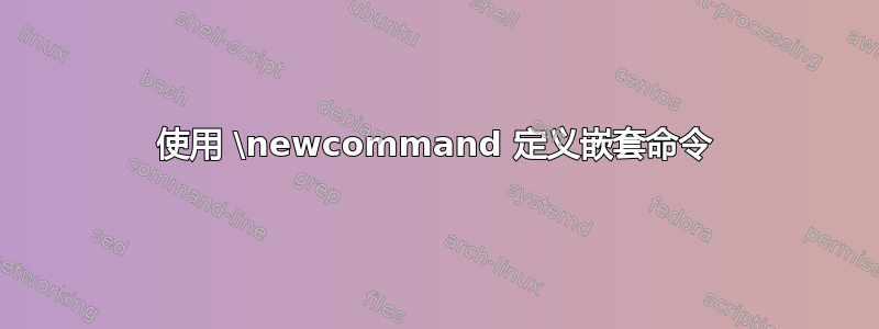 使用 \newcommand 定义嵌套命令